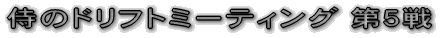 侍のドリフトミーティング 